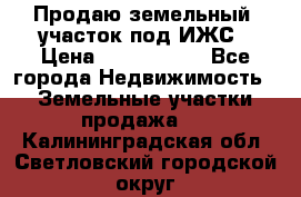 Продаю земельный  участок под ИЖС › Цена ­ 2 150 000 - Все города Недвижимость » Земельные участки продажа   . Калининградская обл.,Светловский городской округ 